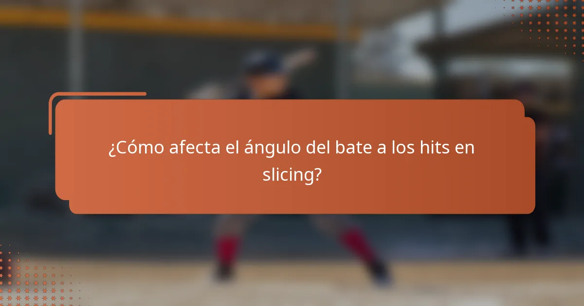 ¿Cómo afecta el ángulo del bate a los hits en slicing?