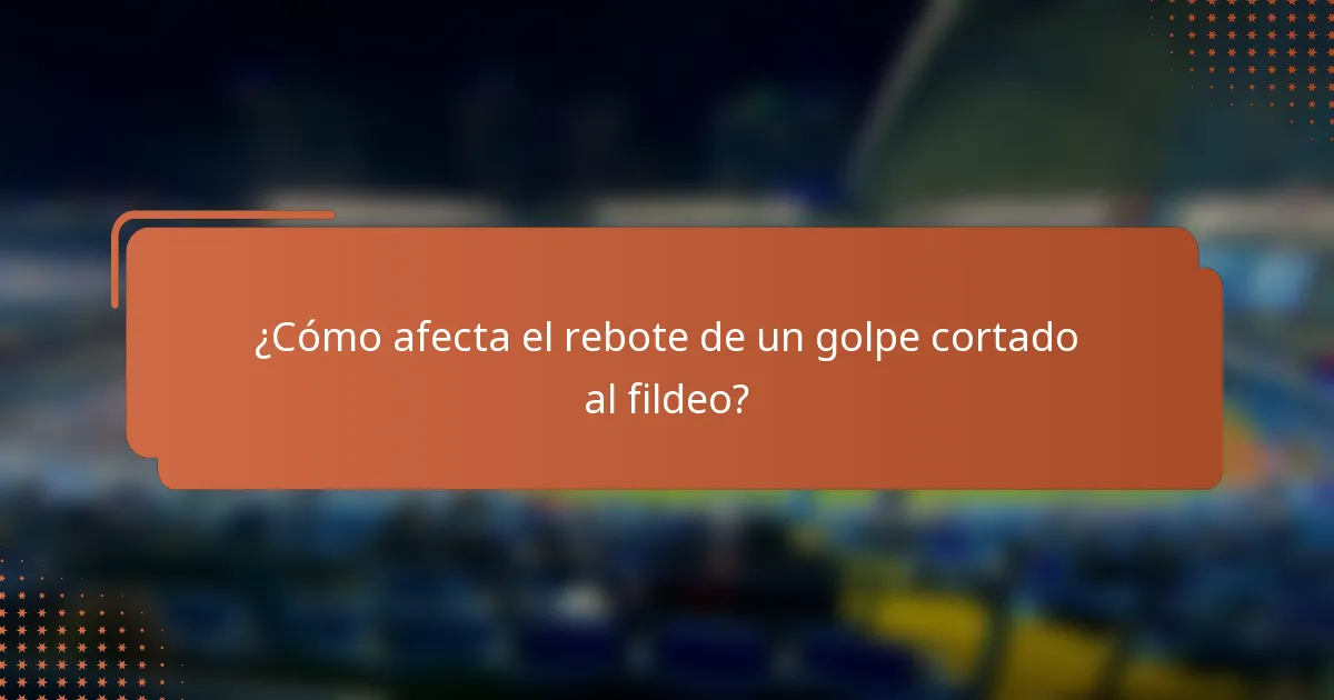 ¿Cómo afecta el rebote de un golpe cortado al fildeo?