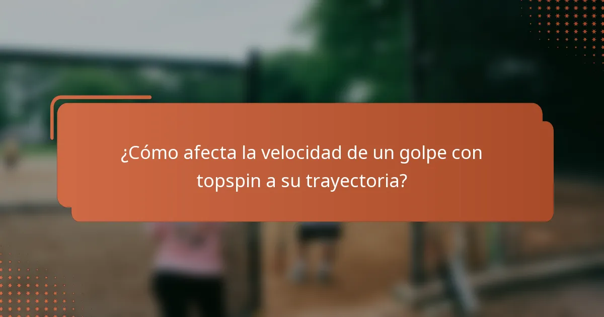 ¿Cómo afecta la velocidad de un golpe con topspin a su trayectoria?