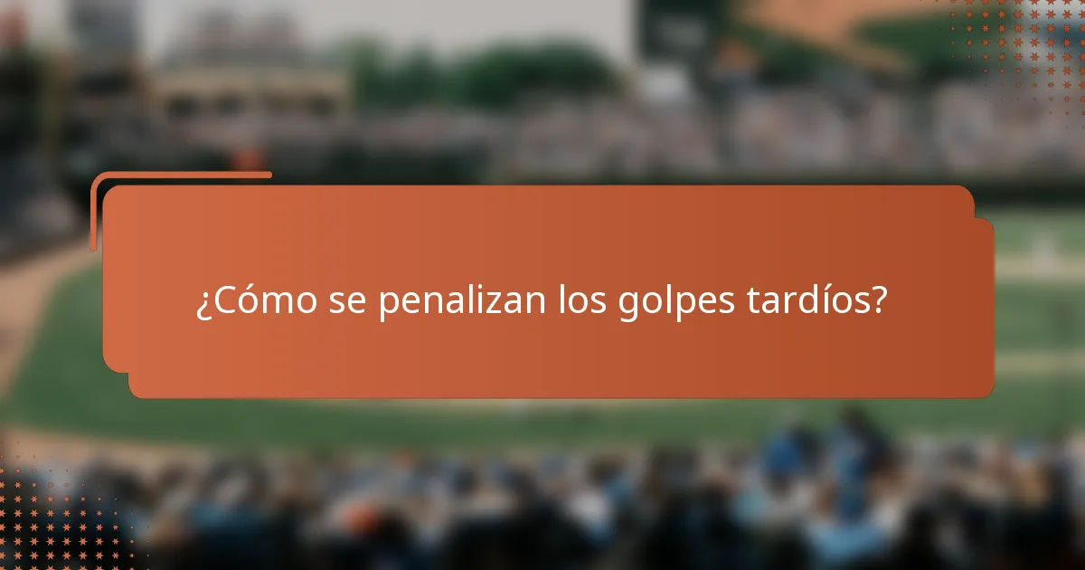 ¿Cómo se penalizan los golpes tardíos?