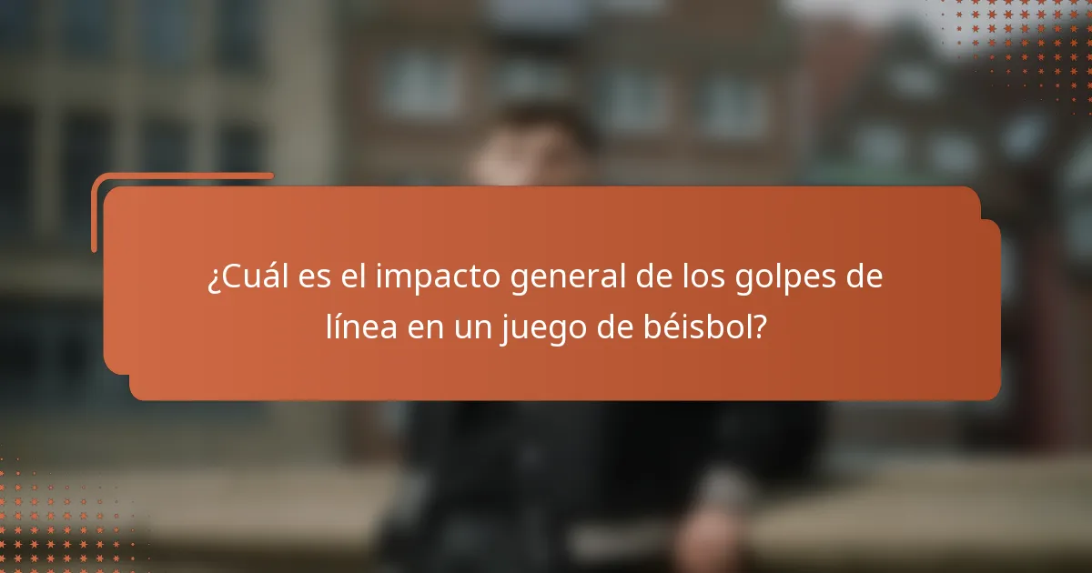 ¿Cuál es el impacto general de los golpes de línea en un juego de béisbol?