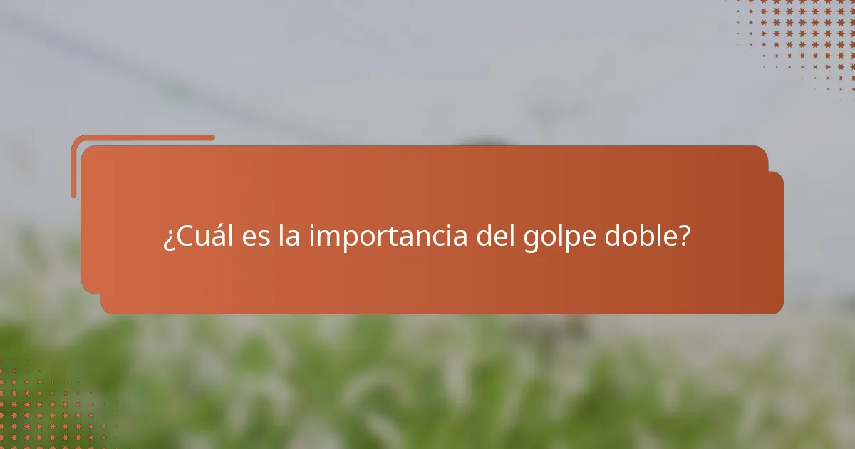 ¿Cuál es la importancia del golpe doble?