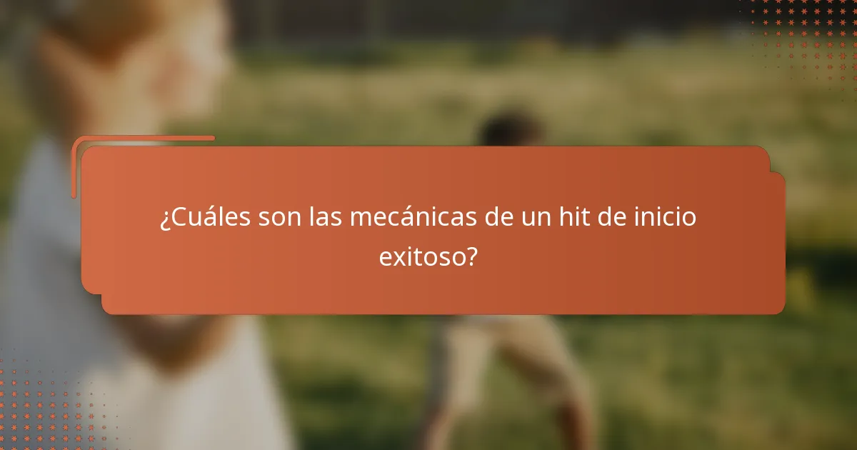 ¿Cuáles son las mecánicas de un hit de inicio exitoso?