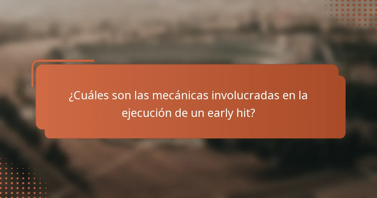 ¿Cuáles son las mecánicas involucradas en la ejecución de un early hit?