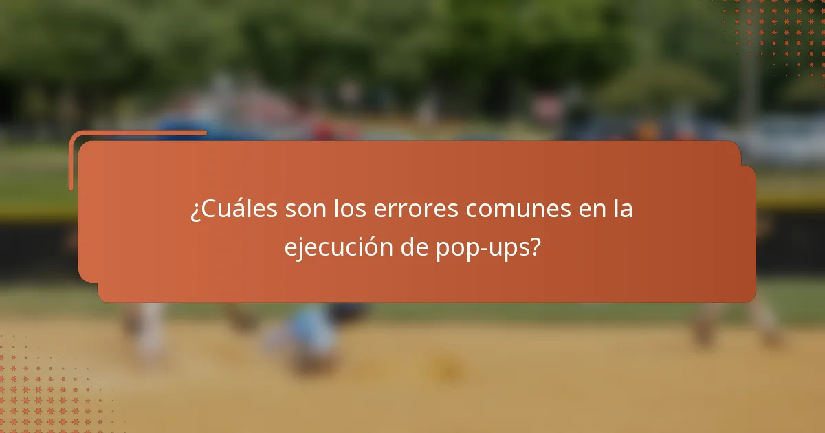 ¿Cuáles son los errores comunes en la ejecución de pop-ups?