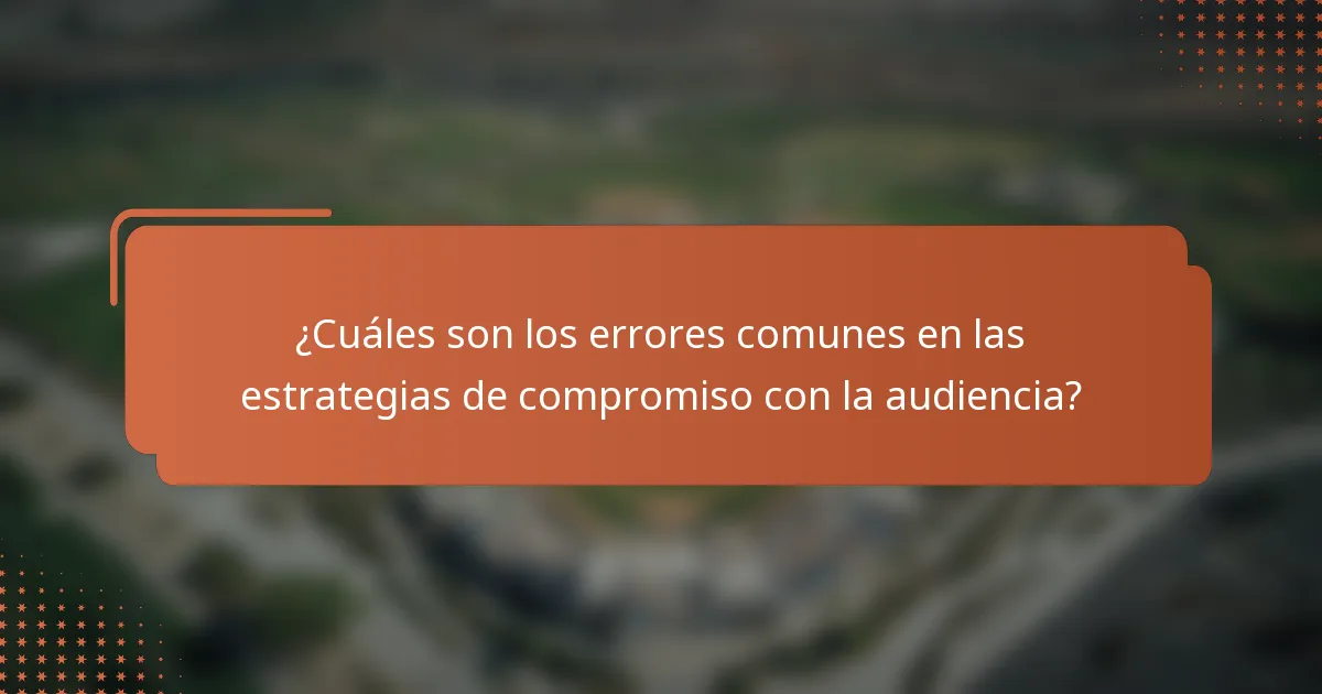 ¿Cuáles son los errores comunes en las estrategias de compromiso con la audiencia?
