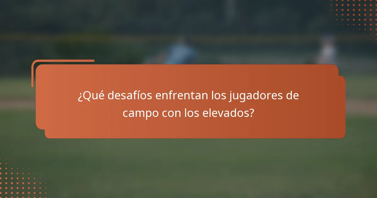 ¿Qué desafíos enfrentan los jugadores de campo con los elevados?