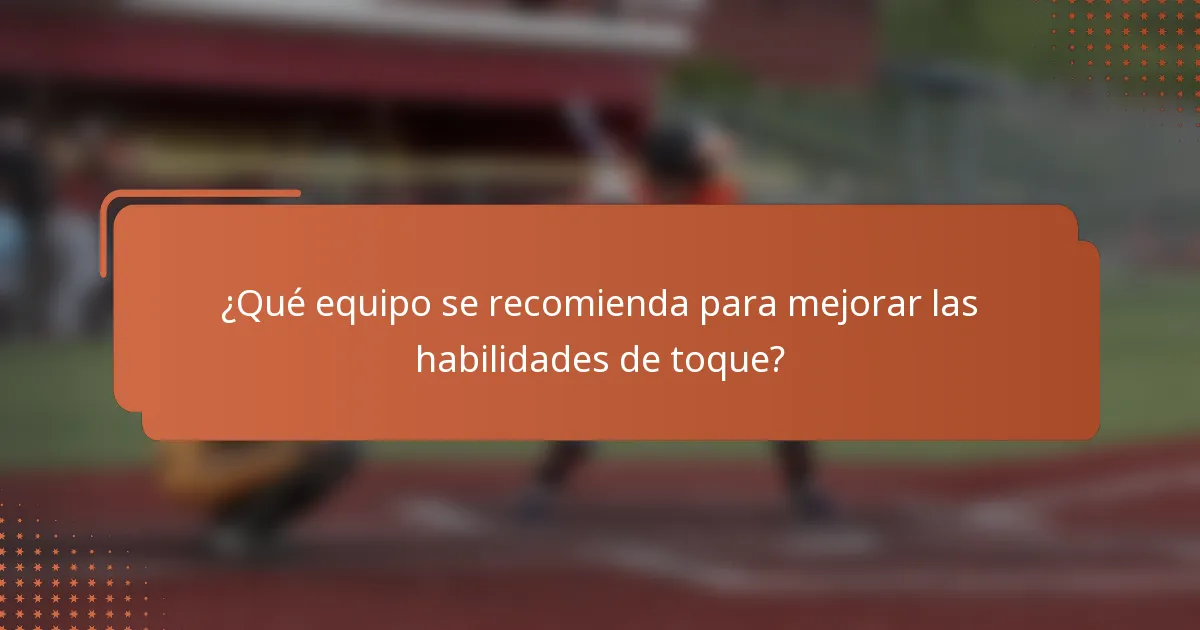 ¿Qué equipo se recomienda para mejorar las habilidades de toque?