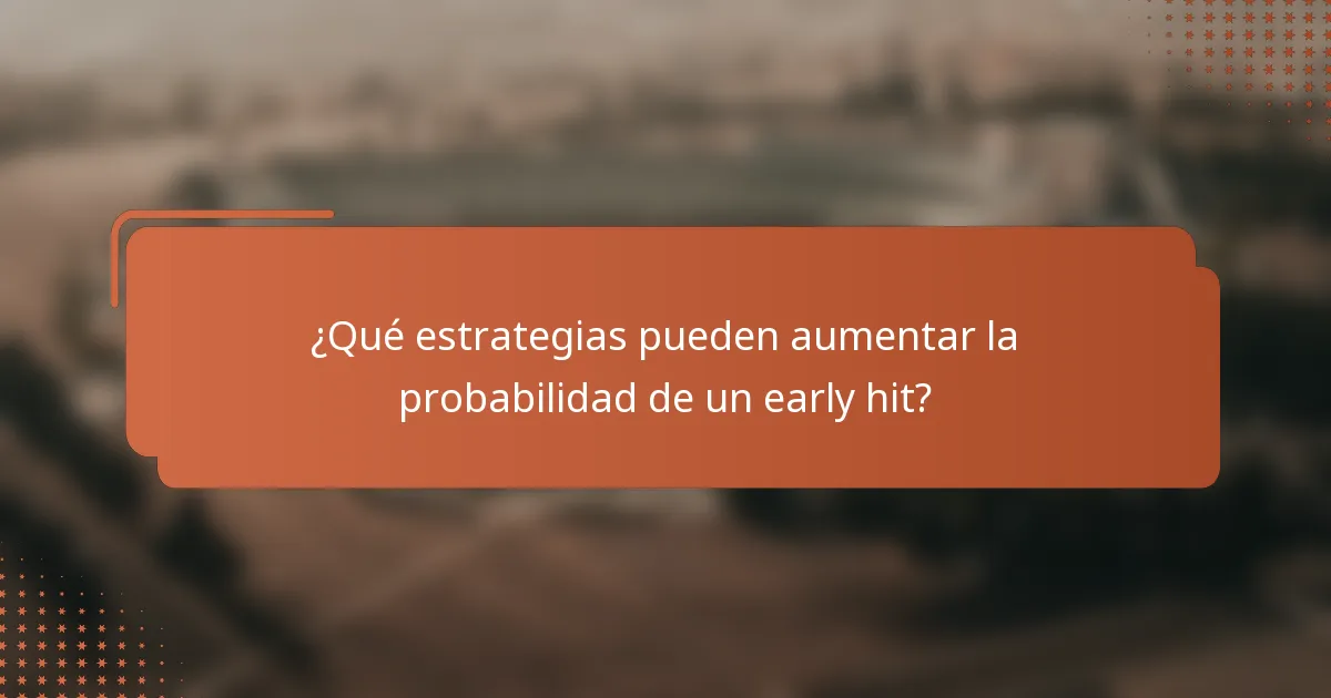 ¿Qué estrategias pueden aumentar la probabilidad de un early hit?