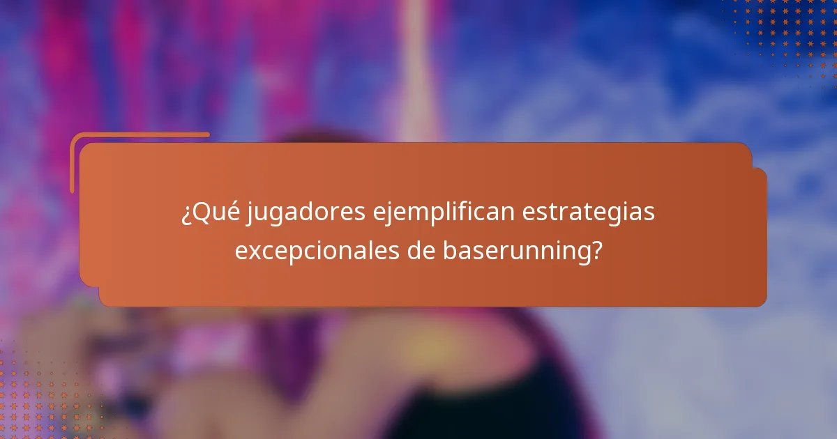 ¿Qué jugadores ejemplifican estrategias excepcionales de baserunning?