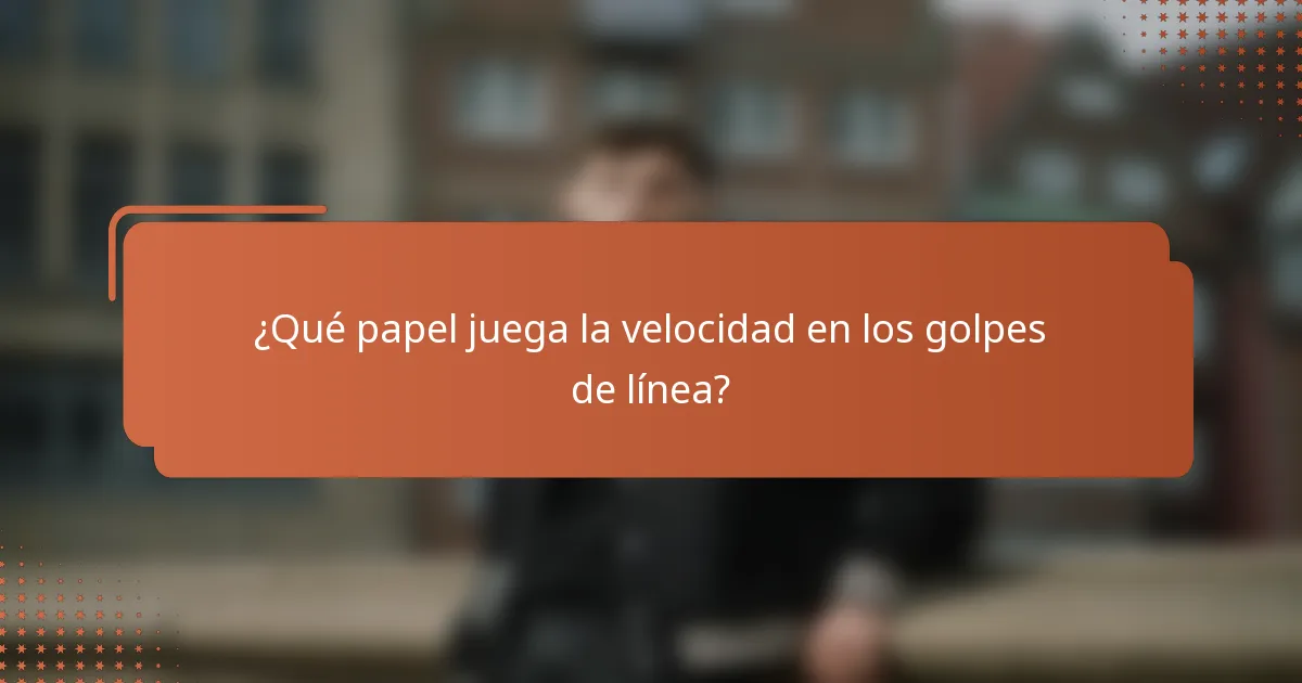¿Qué papel juega la velocidad en los golpes de línea?