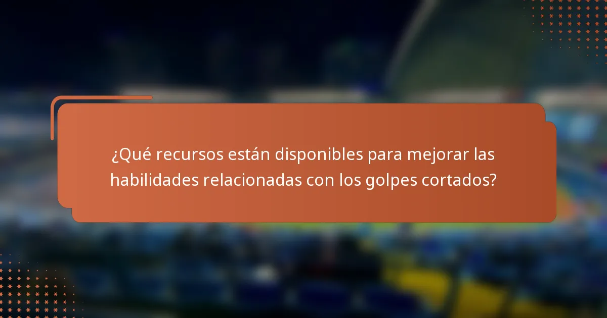 ¿Qué recursos están disponibles para mejorar las habilidades relacionadas con los golpes cortados?