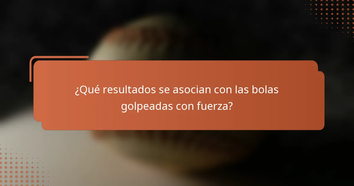 ¿Qué resultados se asocian con las bolas golpeadas con fuerza?