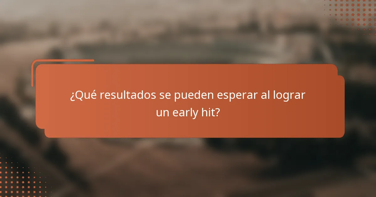 ¿Qué resultados se pueden esperar al lograr un early hit?